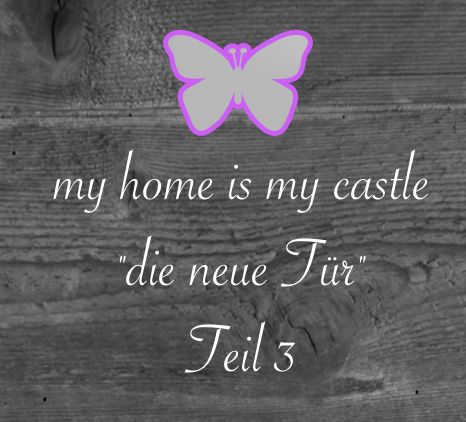 my home is my castle…"die neue Tür" – Teil 3